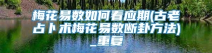 梅花易数如何看应期(古老占卜术梅花易数断卦方法)_重复