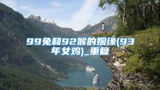 99兔和92猴的姻缘(93年女鸡)_重复