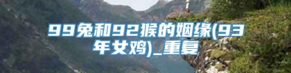 99兔和92猴的姻缘(93年女鸡)_重复