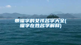 带曜字的女孩名字大全(曜字在姓名学解释)