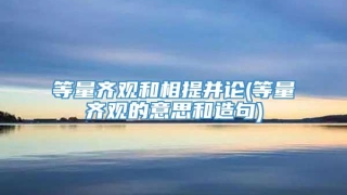 等量齐观和相提并论(等量齐观的意思和造句)