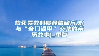 梅花易数射覆最精确方法(与“奇门遁甲”交集的亲历故事)_重复