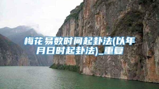梅花易数时间起卦法(以年月日时起卦法)_重复