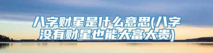 八字财星是什么意思(八字没有财星也能大富大贵)