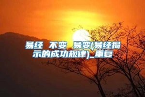 易经 不变 易变(易经揭示的成功规律)_重复