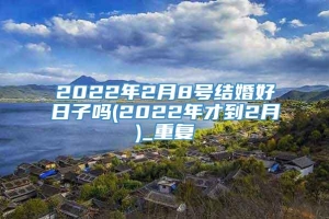 2022年2月8号结婚好日子吗(2022年才到2月)_重复