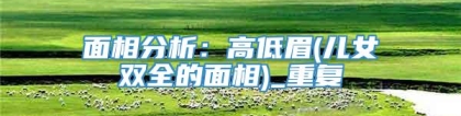 面相分析：高低眉(儿女双全的面相)_重复
