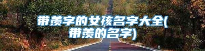 带羡字的女孩名字大全(带羡的名字)