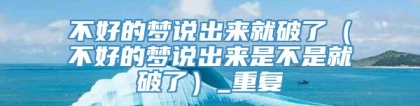不好的梦说出来就破了（不好的梦说出来是不是就破了）_重复