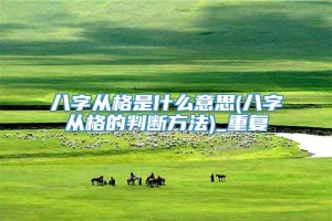 八字从格是什么意思(八字从格的判断方法)_重复