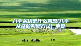 八字从格是什么意思(八字从格的判断方法)_重复