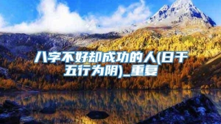 八字不好却成功的人(日干五行为阴)_重复