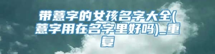 带薏字的女孩名字大全(薏字用在名字里好吗)_重复