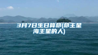3月7日生日算命(命主星海王星的人)