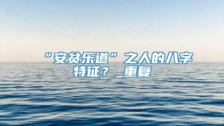 “安贫乐道”之人的八字特征？_重复