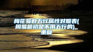 梅花易数五行属性对照表(周易最初是不用五行的)_重复
