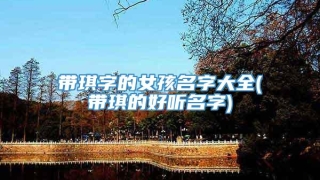 带琪字的女孩名字大全(带琪的好听名字)