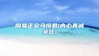 周易正宗马恒君(内心真诚亲比)