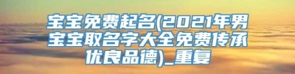 宝宝免费起名(2021年男宝宝取名字大全免费传承优良品德)_重复