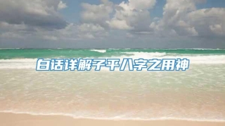 白话详解子平八字之用神