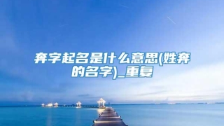 奔字起名是什么意思(姓奔的名字)_重复