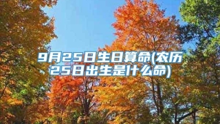 9月25日生日算命(农历25日出生是什么命)