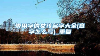带用字的女孩名字大全(章字怎么写)_重复