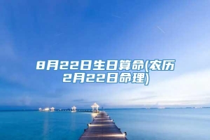 8月22日生日算命(农历2月22日命理)