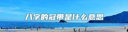 八字的冠带是什么意思