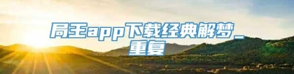 局王app下载经典解梦_重复