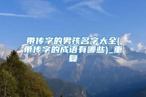 带传字的男孩名字大全(带传字的成语有哪些)_重复