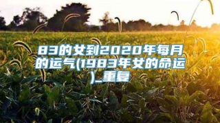 83的女到2020年每月的运气(1983年女的命运)_重复