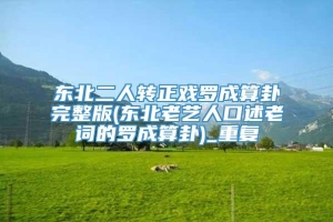 东北二人转正戏罗成算卦完整版(东北老艺人口述老词的罗成算卦)_重复