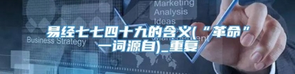 易经七七四十九的含义(“革命”一词源自)_重复