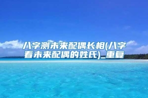 八字测未来配偶长相(八字看未来配偶的姓氏)_重复