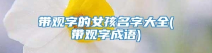 带观字的女孩名字大全(带观字成语)