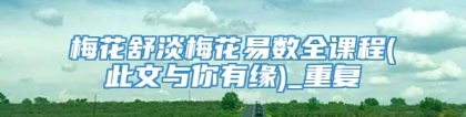梅花舒淡梅花易数全课程(此文与你有缘)_重复