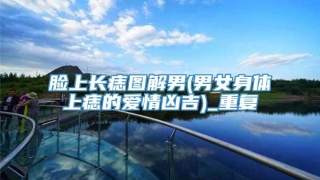 脸上长痣图解男(男女身体上痣的爱情凶吉)_重复