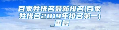 百家姓排名最新排名(百家姓排名2019年排名第一)_重复