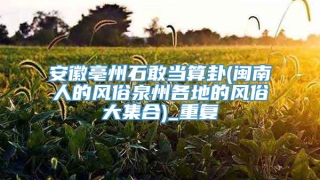 安徽亳州石敢当算卦(闽南人的风俗泉州各地的风俗大集合)_重复