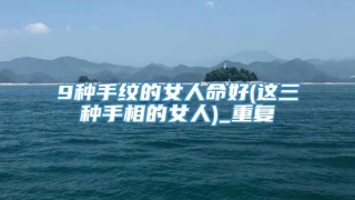 9种手纹的女人命好(这三种手相的女人)_重复