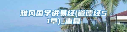 雅风国学讲易经(道德经51章)_重复