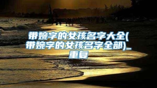 带婉字的女孩名字大全(带婉字的女孩名字全部)_重复