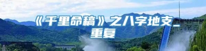 《千里命稿》之八字地支_重复