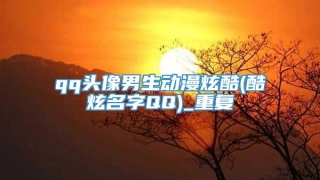 qq头像男生动漫炫酷(酷炫名字QQ)_重复