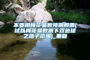 不要用梅花易数预测股票(试以梅花易数测下双色球之落子范围)_重复