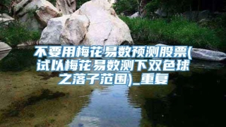 不要用梅花易数预测股票(试以梅花易数测下双色球之落子范围)_重复