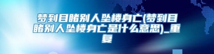 梦到目睹别人坠楼身亡(梦到目睹别人坠楼身亡是什么意思)_重复