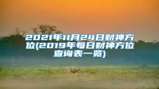 2021年11月24日财神方位(2019年每日财神方位查询表一览)