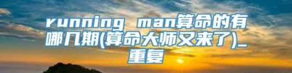 running man算命的有哪几期(算命大师又来了)_重复